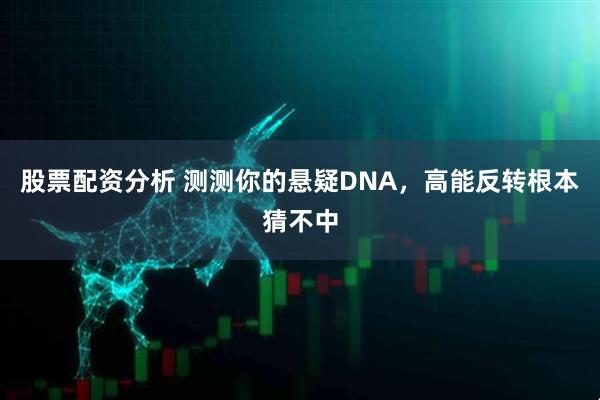 股票配资分析 测测你的悬疑DNA，高能反转根本猜不中